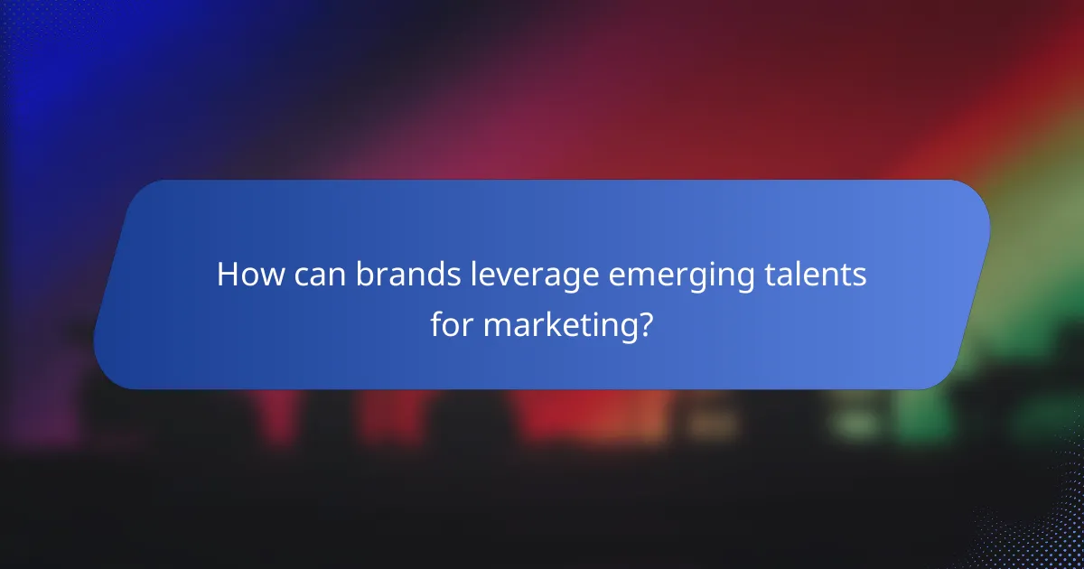 How can brands leverage emerging talents for marketing?