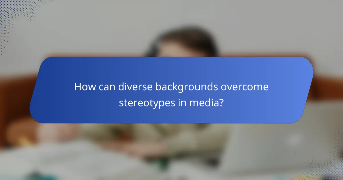How can diverse backgrounds overcome stereotypes in media?