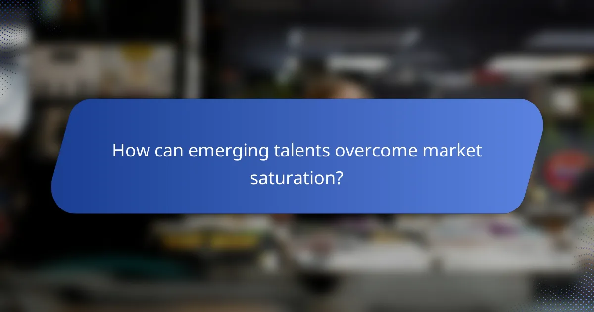 How can emerging talents overcome market saturation?