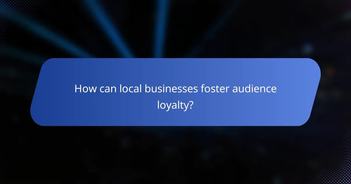 How can local businesses foster audience loyalty?