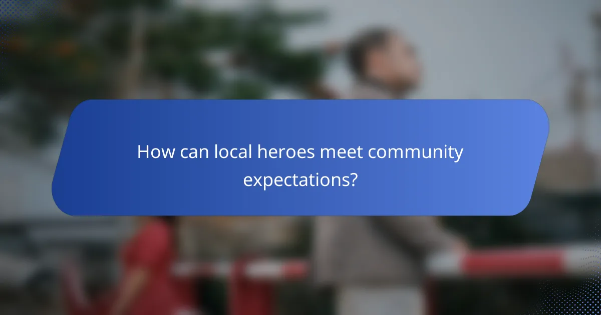How can local heroes meet community expectations?
