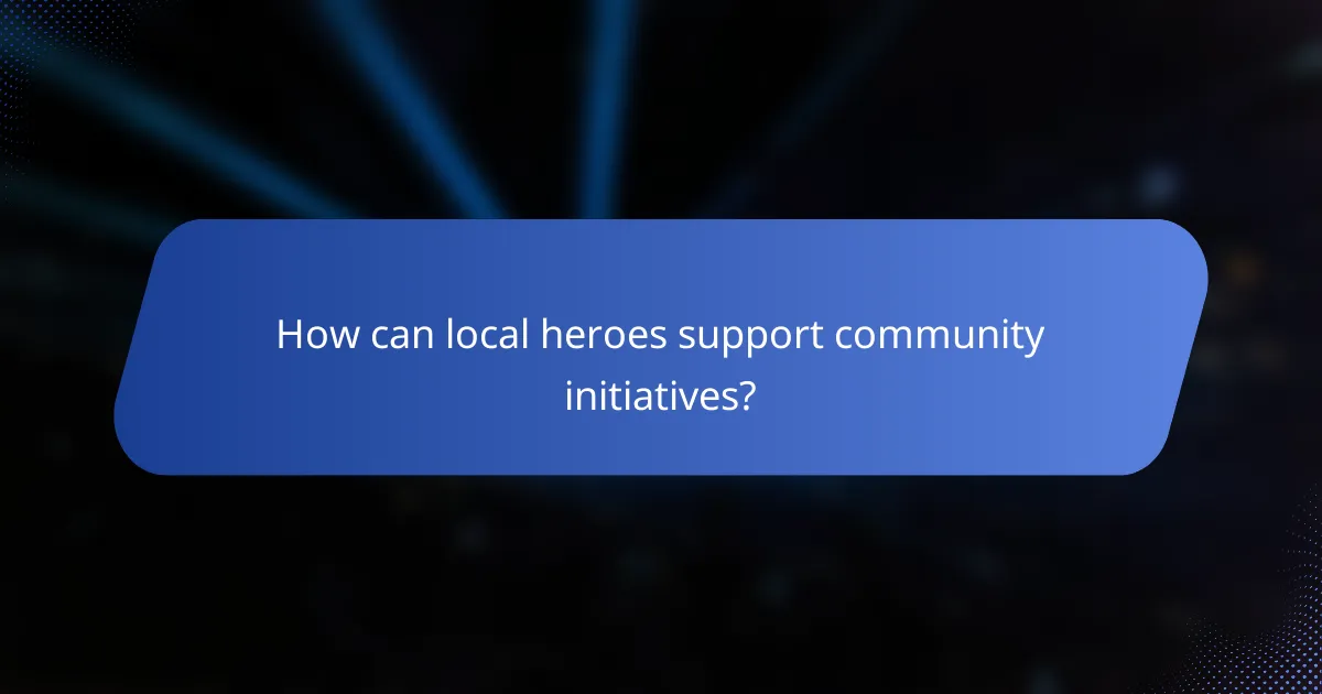 How can local heroes support community initiatives?