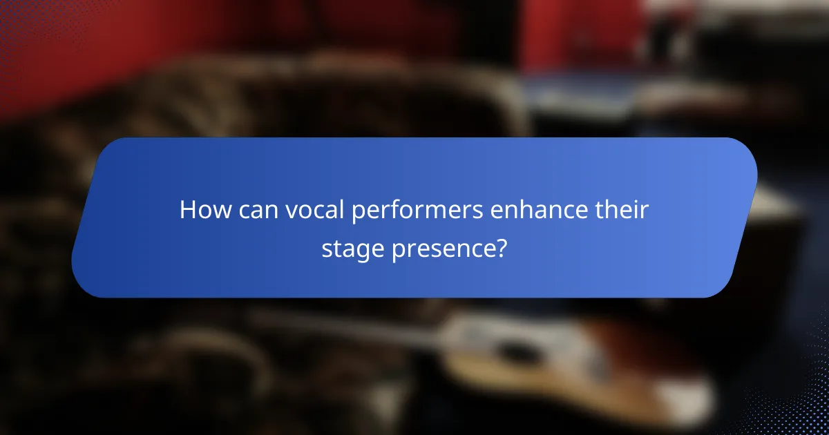 How can vocal performers enhance their stage presence?