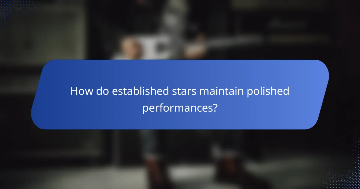 How do established stars maintain polished performances?