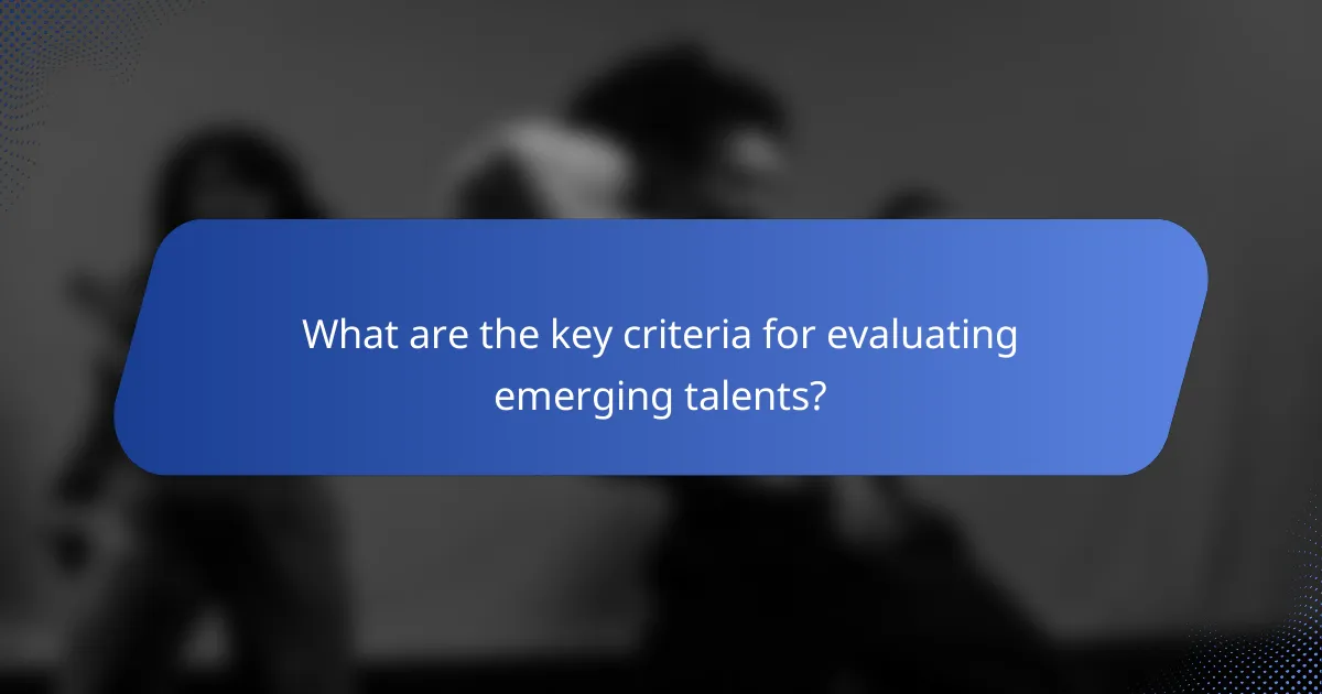 What are the key criteria for evaluating emerging talents?