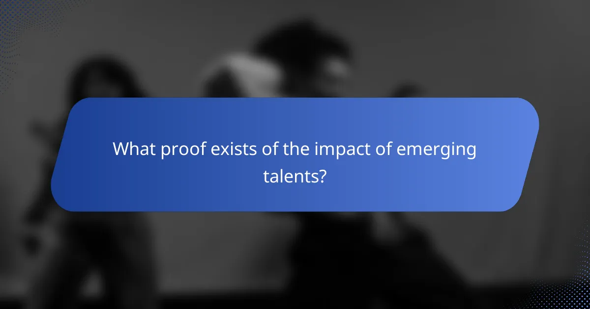 What proof exists of the impact of emerging talents?